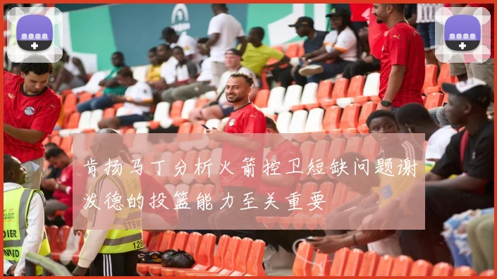 肯扬马丁分析火箭控卫短缺问题谢泼德的投篮能力至关重要