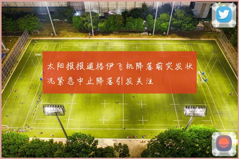 太阳报报道格伊飞机降落前突发状况紧急中止降落引发关注