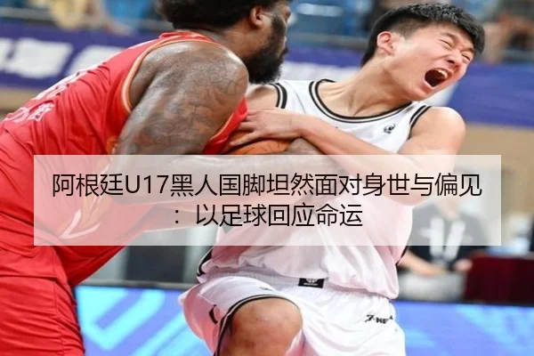 阿根廷U17黑人国脚坦然面对身世与偏见：以足球回应命运